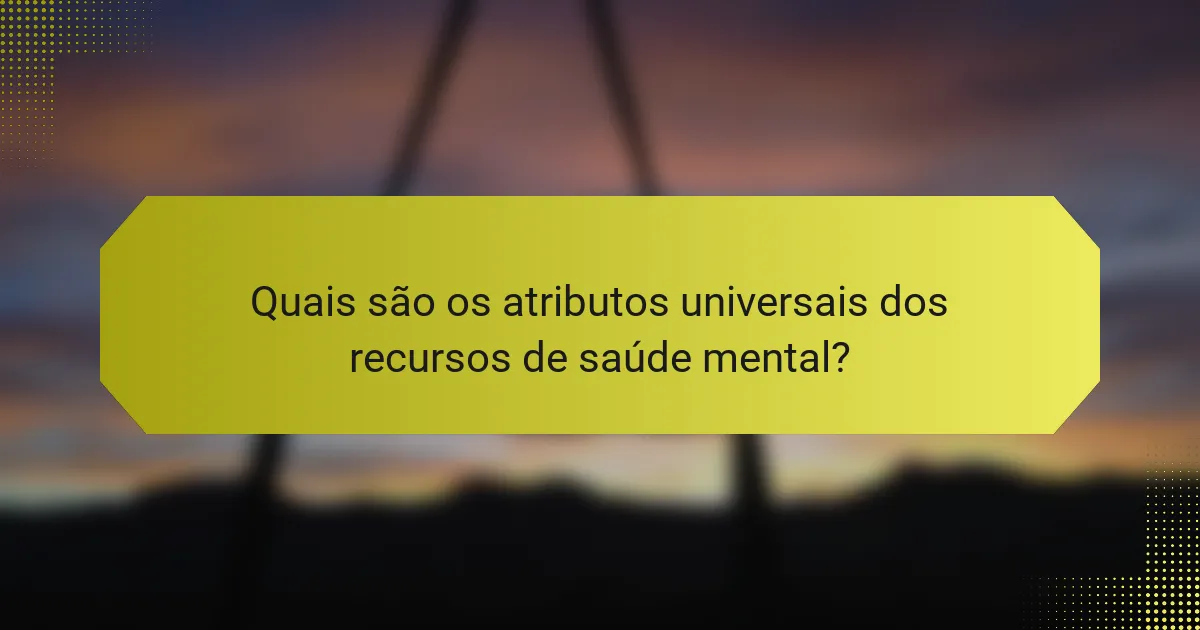 Quais são os atributos universais dos recursos de saúde mental?