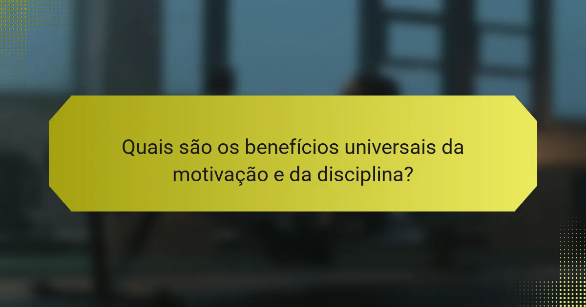 Quais são os benefícios universais da motivação e da disciplina?