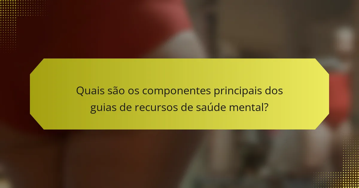 Quais são os componentes principais dos guias de recursos de saúde mental?