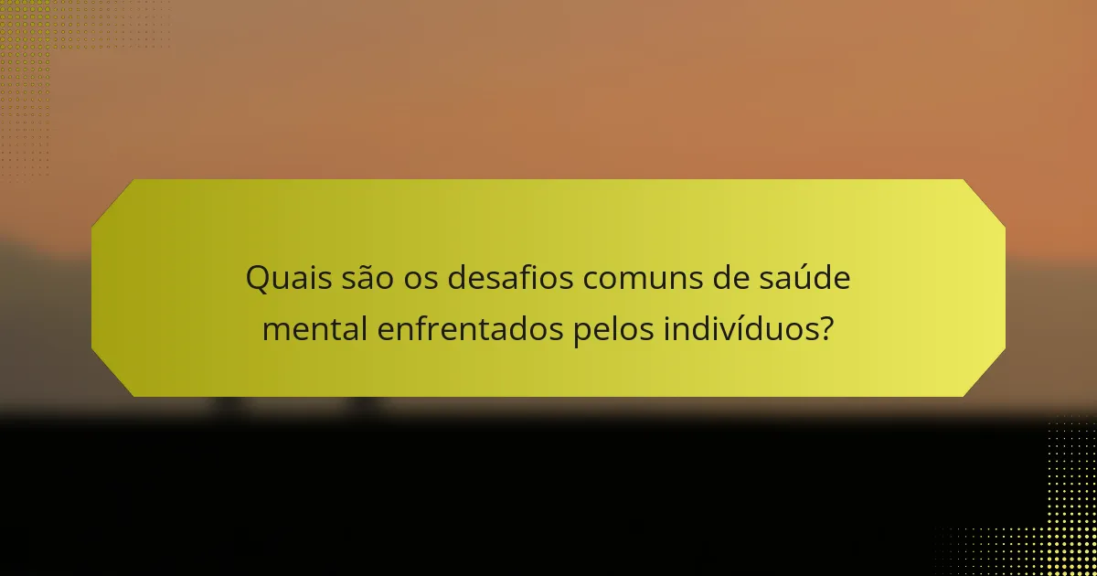 Quais são os desafios comuns de saúde mental enfrentados pelos indivíduos?