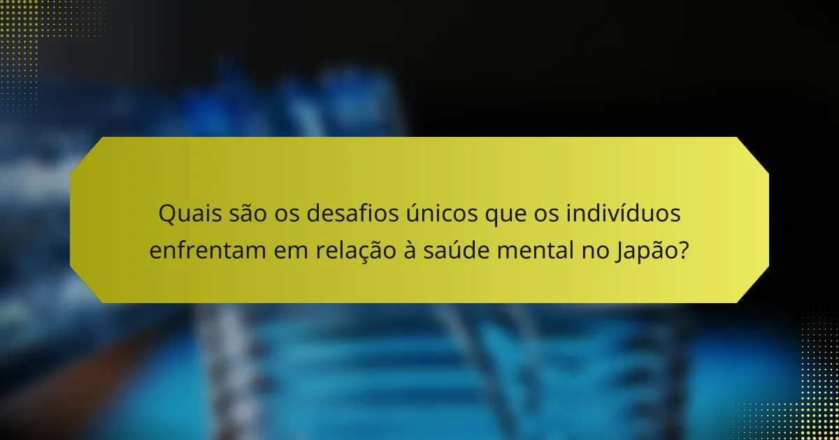 Quais são os desafios únicos que os indivíduos enfrentam em relação à saúde mental no Japão?