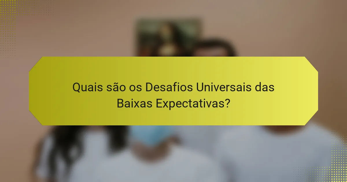Quais são os Desafios Universais das Baixas Expectativas?