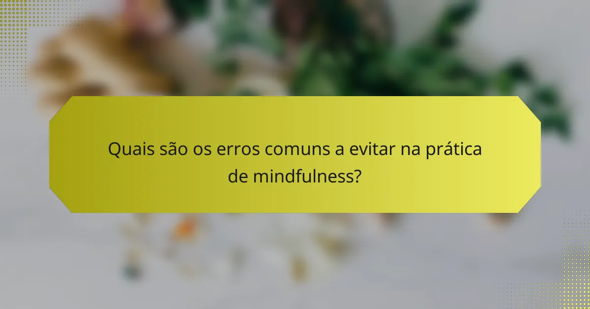 Quais são os erros comuns a evitar na prática de mindfulness?