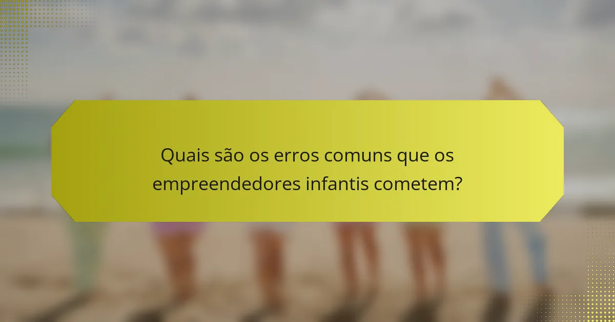 Quais são os erros comuns que os empreendedores infantis cometem?