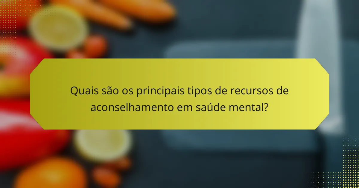 Quais são os principais tipos de recursos de aconselhamento em saúde mental?