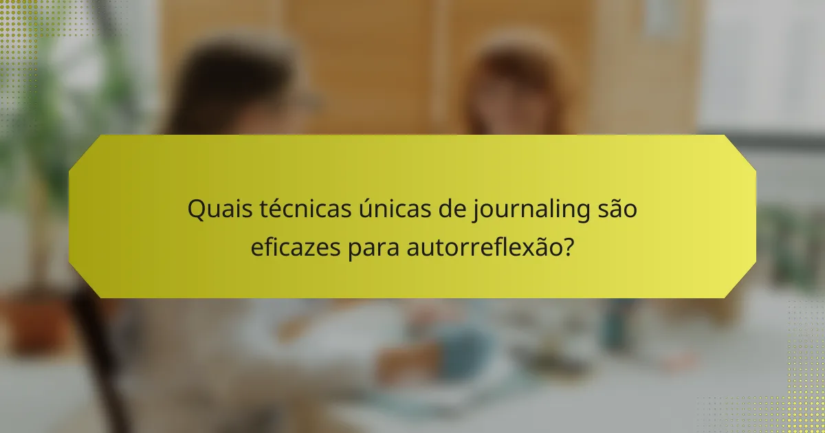 Quais técnicas únicas de journaling são eficazes para autorreflexão?