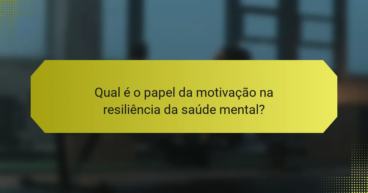 Qual é o papel da motivação na resiliência da saúde mental?