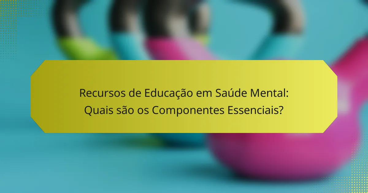 Recursos de Educação em Saúde Mental: Quais são os Componentes Essenciais?